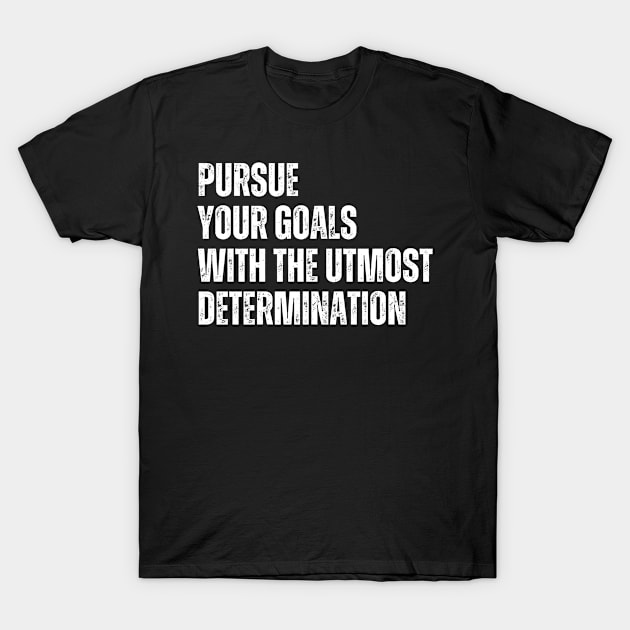 Inspirational and Motivational Quotes for Success - Pursue Your Goals With The Utmost Determination T-Shirt by Inspirational And Motivational T-Shirts